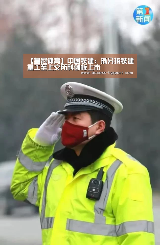 【皇冠体育】中国铁建:拟分拆铁建重工至上交所科创板上市(图1) 皇冠体育app