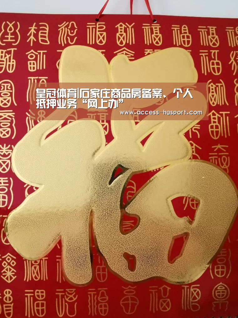 皇冠体育|石家庄商品房备案、个人抵押业务“网上办”(图1) 皇冠体育下载