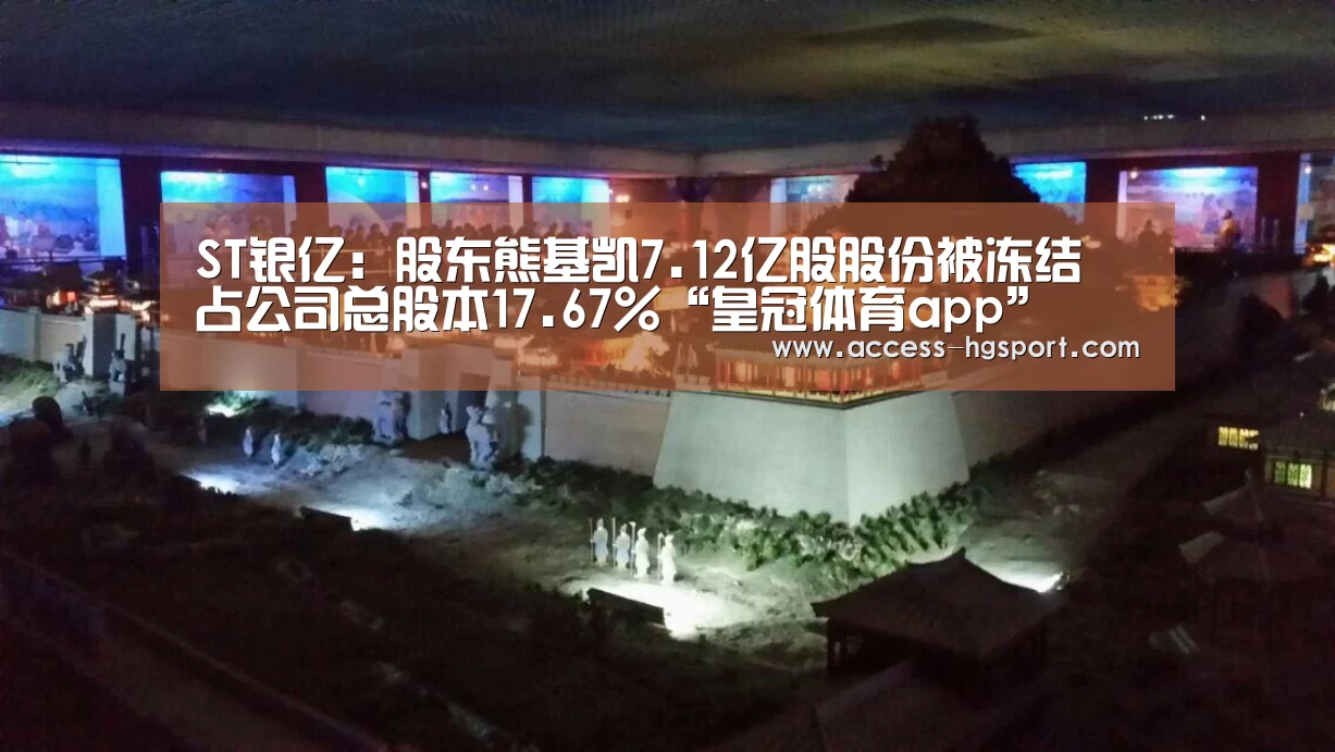 ST银亿:股东熊基凯7.12亿股股份被冻结 占公司总股本17.67%“皇冠体育app”(图1) 皇冠体育官网